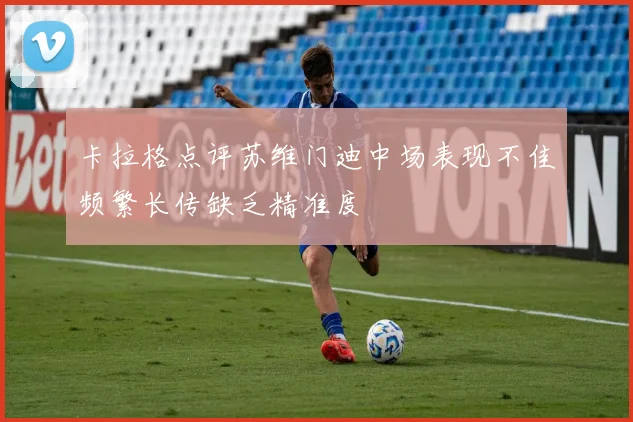卡拉格点评苏维门迪中场表现不佳频繁长传缺乏精准度
