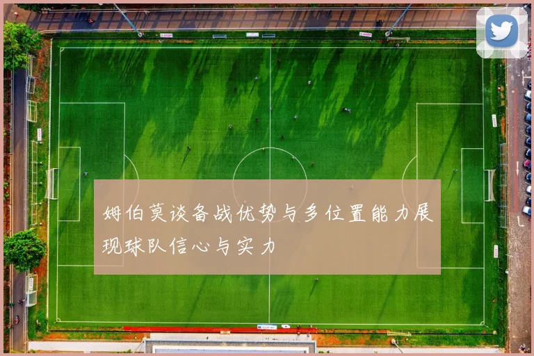 姆伯莫谈备战优势与多位置能力展现球队信心与实力