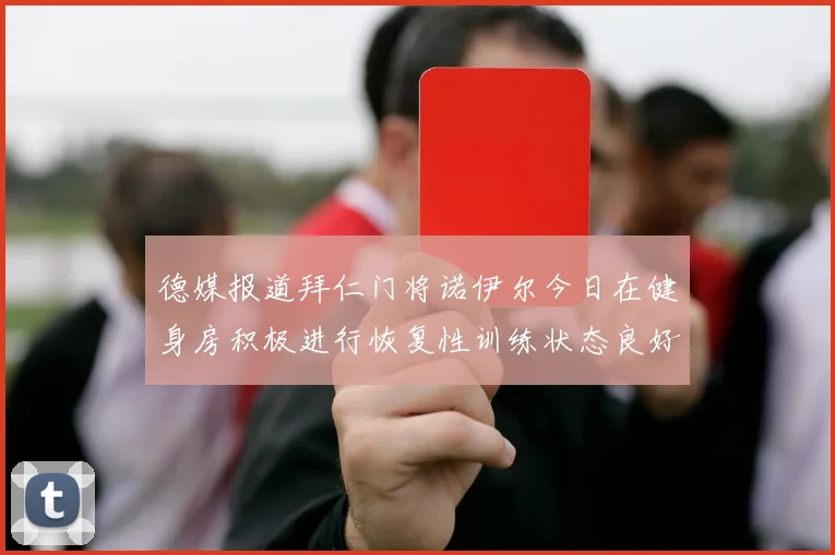 德媒报道拜仁门将诺伊尔今日在健身房积极进行恢复性训练状态良好