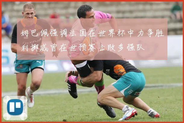姆巴佩强调法国在世界杯中力争胜利挪威曾在世预赛击败多强队