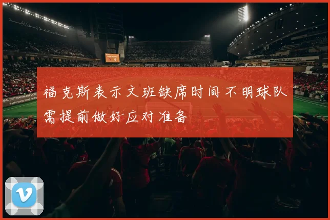 福克斯表示文班缺席时间不明球队需提前做好应对准备