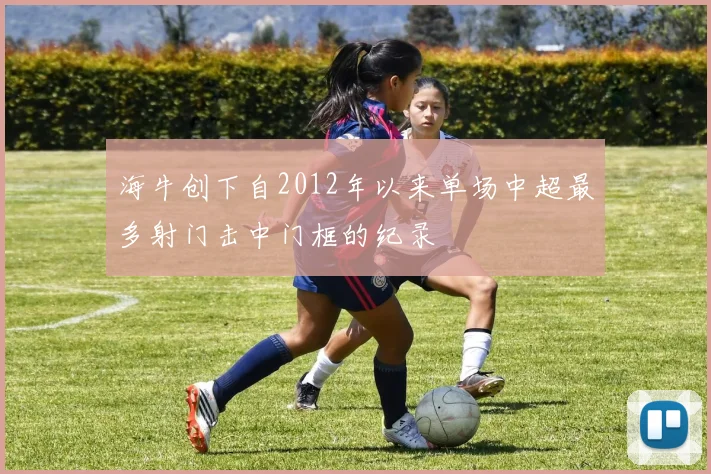海牛创下自2012年以来单场中超最多射门击中门框的纪录