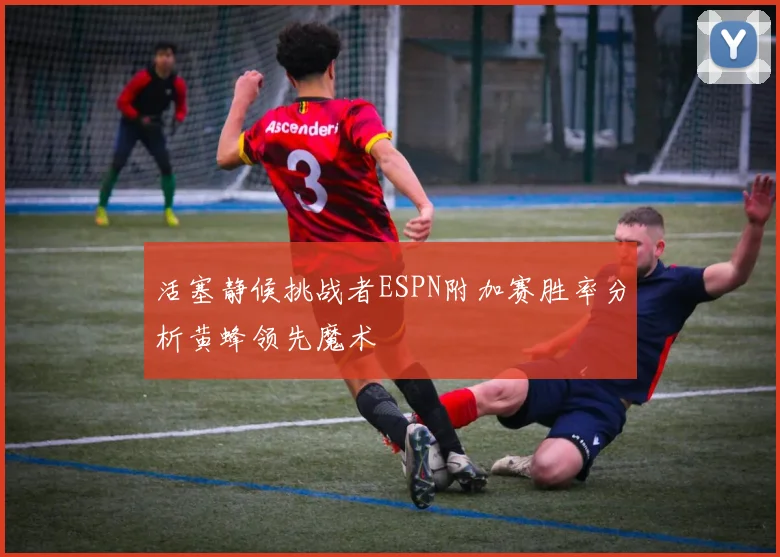 活塞静候挑战者ESPN附加赛胜率分析黄蜂领先魔术