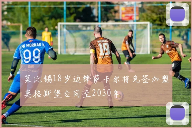 莱比锡18岁边锋萨卡尔将免签加盟奥格斯堡合同至2030年