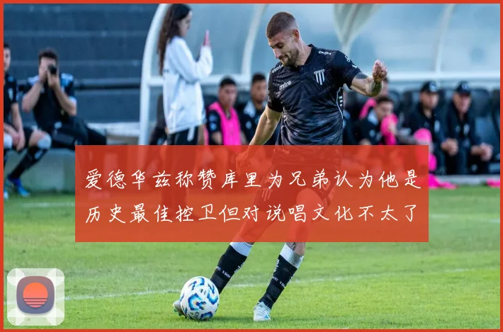 爱德华兹称赞库里为兄弟认为他是历史最佳控卫但对说唱文化不太了解