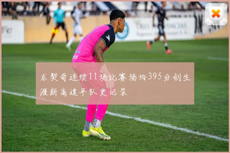 东契奇连续11场比赛场均395分创生涯新高追平队史记录